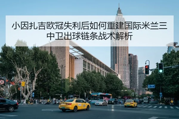 小因扎吉欧冠失利后如何重建国际米兰三中卫出球链条战术解析